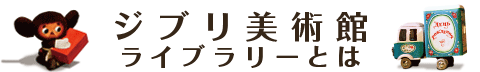 ジブリ美術館<br />ライブラリーとは…