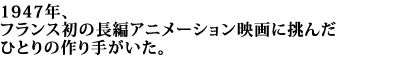1947年、フランス初の長編アニメーション映画に挑んだひとりの作り手がいた。
