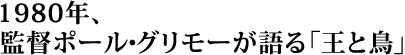 1980年、監督ポール・グリモーが語る「王と鳥」