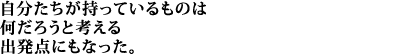 自分たちが持っているものは何だろうと考える出発点にもなった。